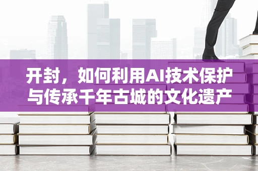 开封，如何利用AI技术保护与传承千年古城的文化遗产？