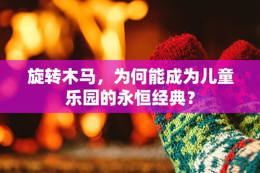 旋转木马，为何能成为儿童乐园的永恒经典？