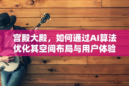 宫殿大殿，如何通过AI算法优化其空间布局与用户体验？