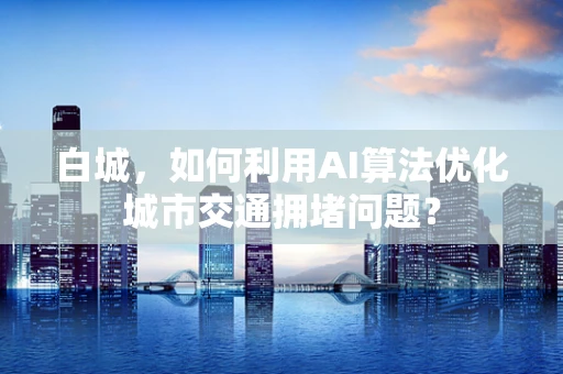 白城，如何利用AI算法优化城市交通拥堵问题？