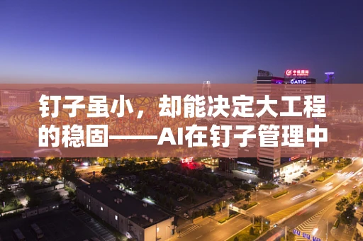钉子虽小，却能决定大工程的稳固——AI在钉子管理中的应用挑战