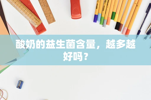 酸奶的益生菌含量，越多越好吗？
