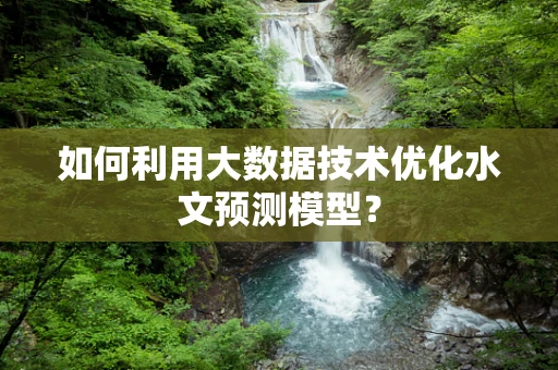 如何利用大数据技术优化水文预测模型？