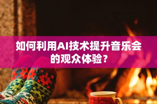 如何利用AI技术提升音乐会的观众体验？