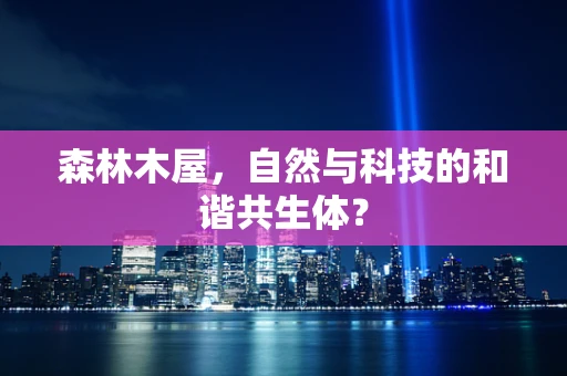 森林木屋，自然与科技的和谐共生体？