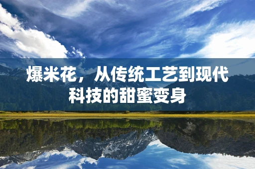 爆米花，从传统工艺到现代科技的甜蜜变身