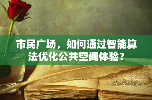 市民广场，如何通过智能算法优化公共空间体验？