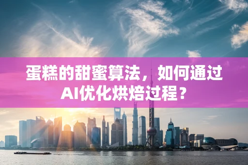 蛋糕的甜蜜算法，如何通过AI优化烘焙过程？