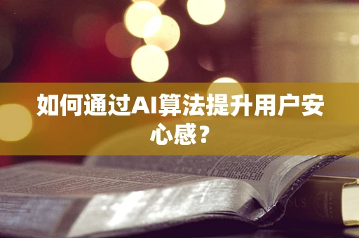如何通过AI算法提升用户安心感？