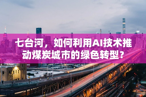 七台河，如何利用AI技术推动煤炭城市的绿色转型？