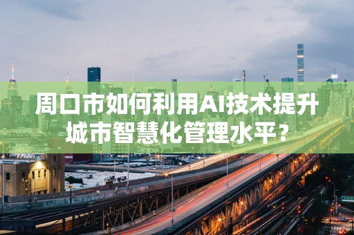 周口市如何利用AI技术提升城市智慧化管理水平？