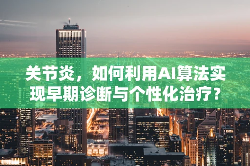 关节炎，如何利用AI算法实现早期诊断与个性化治疗？