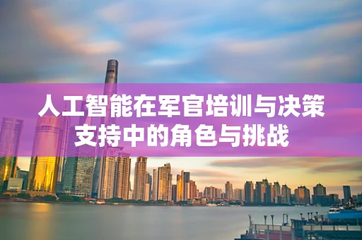 人工智能在军官培训与决策支持中的角色与挑战