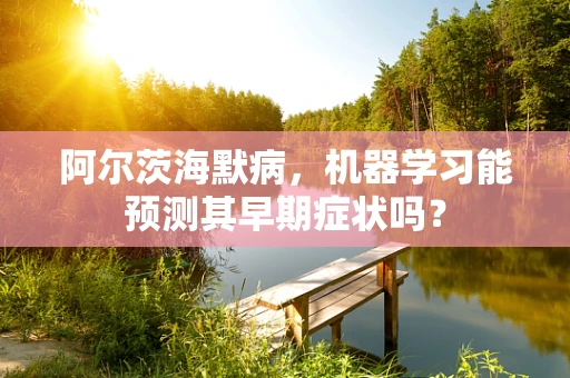阿尔茨海默病，机器学习能预测其早期症状吗？