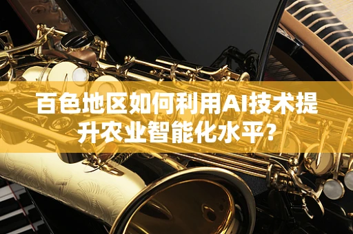 百色地区如何利用AI技术提升农业智能化水平？