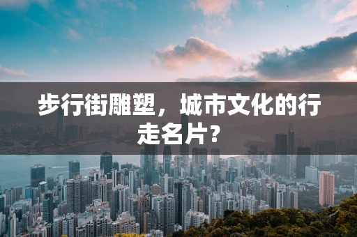 步行街雕塑，城市文化的行走名片？