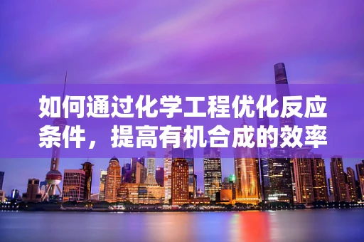 如何通过化学工程优化反应条件，提高有机合成的效率与选择性？