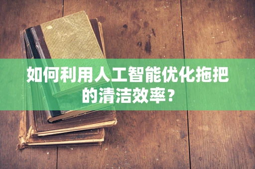 如何利用人工智能优化拖把的清洁效率？