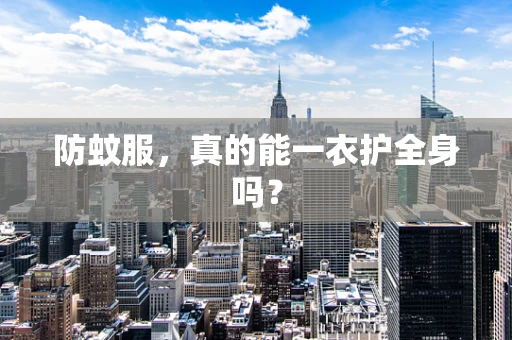 防蚊服，真的能一衣护全身吗？