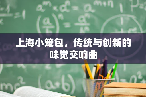 上海小笼包，传统与创新的味觉交响曲