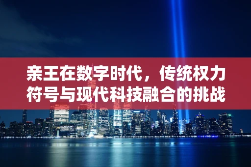 亲王在数字时代，传统权力符号与现代科技融合的挑战