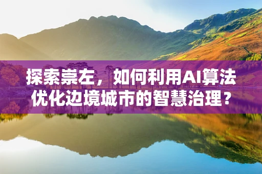 探索崇左，如何利用AI算法优化边境城市的智慧治理？