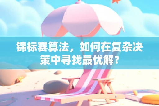 锦标赛算法，如何在复杂决策中寻找最优解？