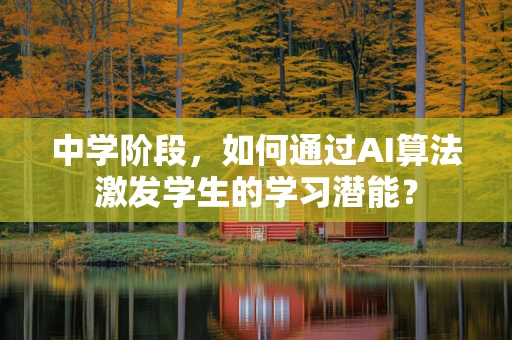 中学阶段，如何通过AI算法激发学生的学习潜能？