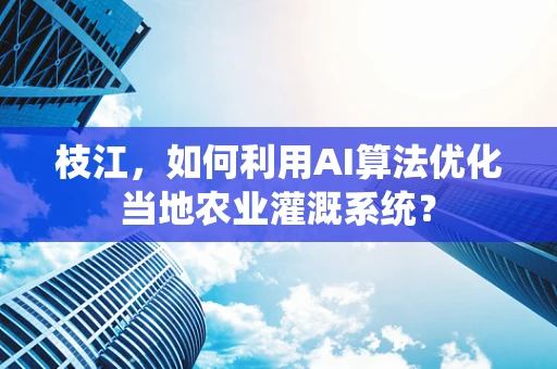 枝江，如何利用AI算法优化当地农业灌溉系统？