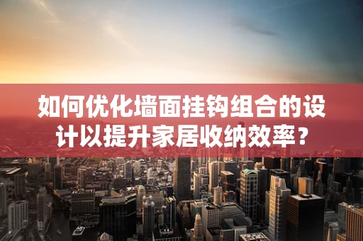 如何优化墙面挂钩组合的设计以提升家居收纳效率？