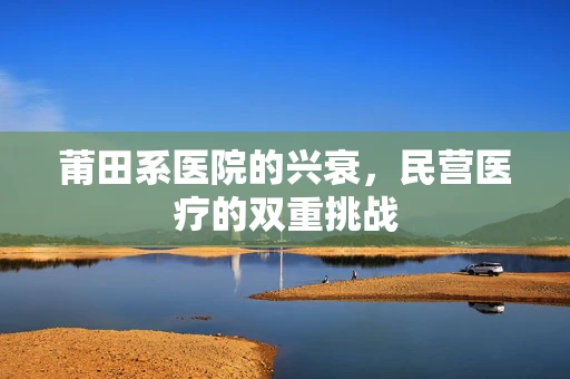 莆田系医院的兴衰，民营医疗的双重挑战