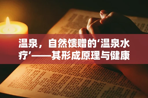 温泉，自然馈赠的‘温泉水疗’——其形成原理与健康益处