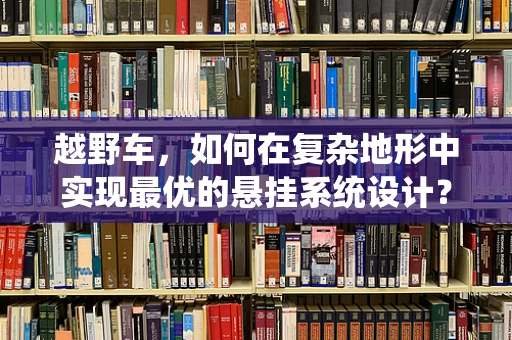 越野车，如何在复杂地形中实现最优的悬挂系统设计？