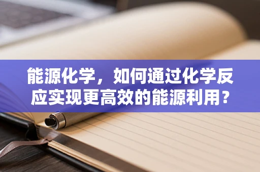 能源化学，如何通过化学反应实现更高效的能源利用？