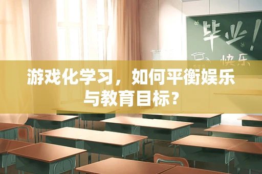 游戏化学习，如何平衡娱乐与教育目标？