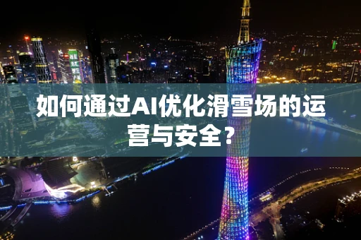 如何通过AI优化滑雪场的运营与安全？