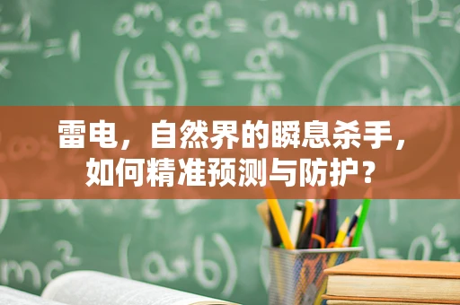 雷电，自然界的瞬息杀手，如何精准预测与防护？