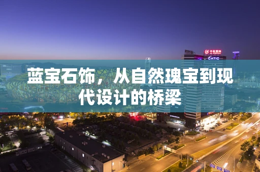 蓝宝石饰，从自然瑰宝到现代设计的桥梁