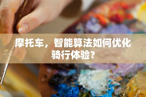 摩托车，智能算法如何优化骑行体验？