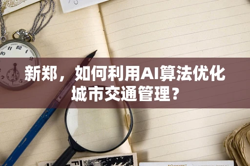 新郑，如何利用AI算法优化城市交通管理？