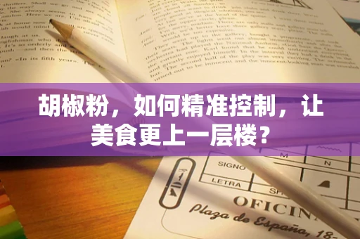 胡椒粉，如何精准控制，让美食更上一层楼？
