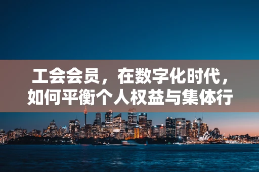 工会会员，在数字化时代，如何平衡个人权益与集体行动？