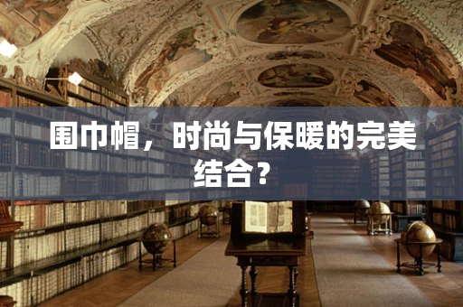 围巾帽，时尚与保暖的完美结合？