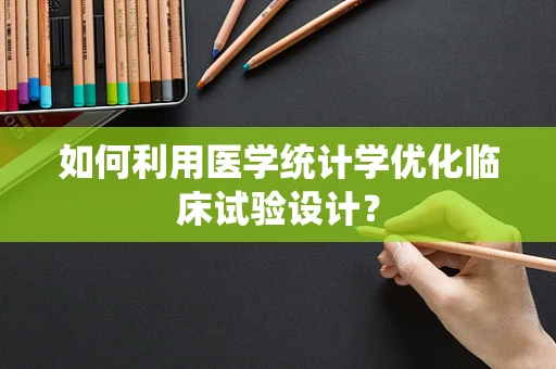 如何利用医学统计学优化临床试验设计？
