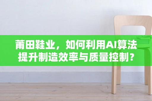 莆田鞋业，如何利用AI算法提升制造效率与质量控制？