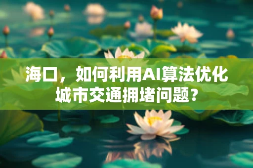 海口，如何利用AI算法优化城市交通拥堵问题？
