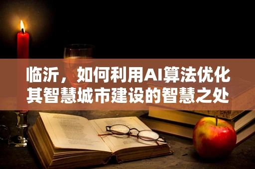 临沂，如何利用AI算法优化其智慧城市建设的智慧之处？