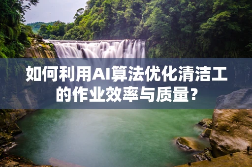 如何利用AI算法优化清洁工的作业效率与质量？