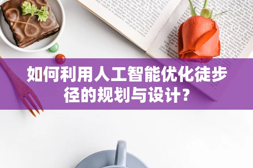 如何利用人工智能优化徒步径的规划与设计？