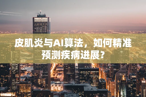 皮肌炎与AI算法，如何精准预测疾病进展？